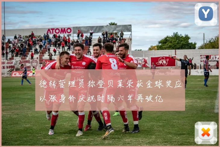 德转管理员称登贝莱荣获金球奖应以涨身价庆祝时隔六年再破亿