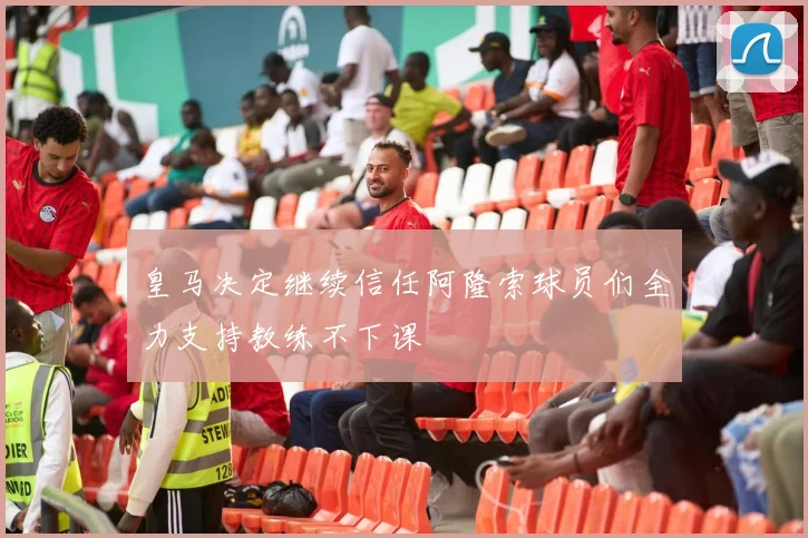 皇马决定继续信任阿隆索球员们全力支持教练不下课