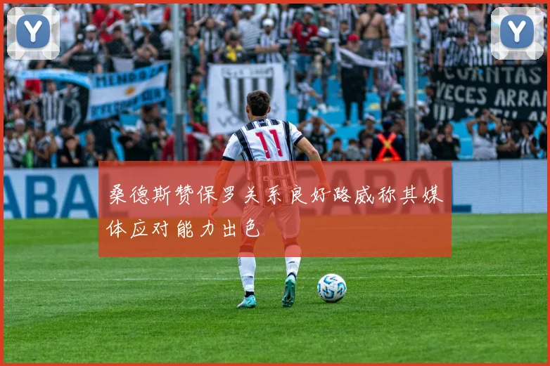 桑德斯赞保罗关系良好路威称其媒体应对能力出色