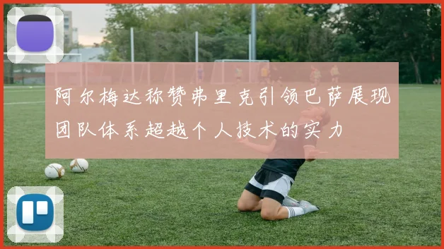 阿尔梅达称赞弗里克引领巴萨展现团队体系超越个人技术的实力