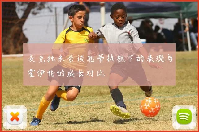 麦克托米奈谈孔蒂执教下的表现与霍伊伦的成长对比