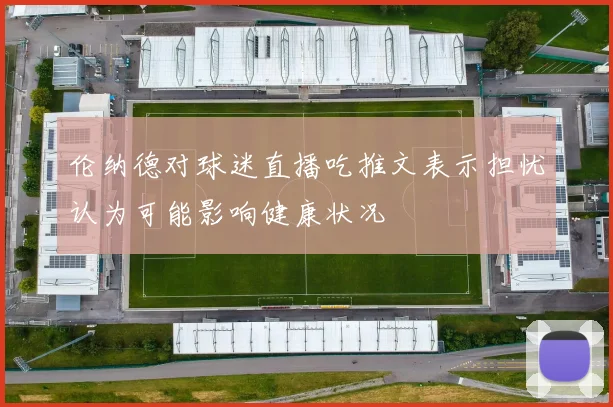 伦纳德对球迷直播吃推文表示担忧认为可能影响健康状况