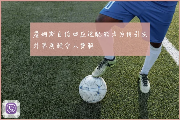 詹姆斯自信回应适配能力为何引发外界质疑令人费解