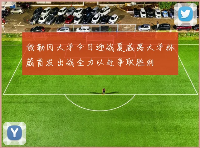 俄勒冈大学今日迎战夏威夷大学林葳首发出战全力以赴争取胜利