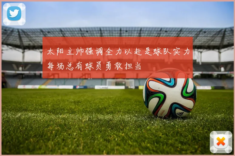 太阳主帅强调全力以赴是球队实力每场总有球员勇敢担当