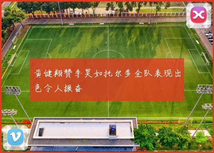 黄健翔赞李昊如托尔多全队表现出色令人振奋