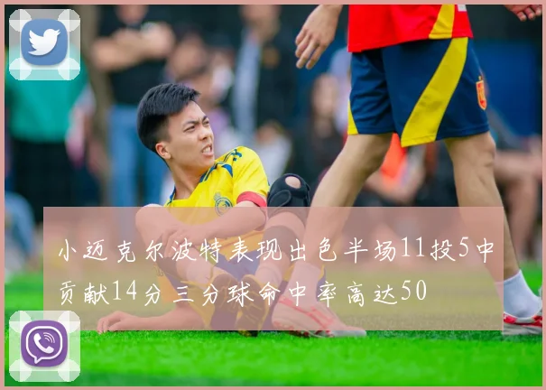 小迈克尔波特表现出色半场11投5中贡献14分三分球命中率高达50