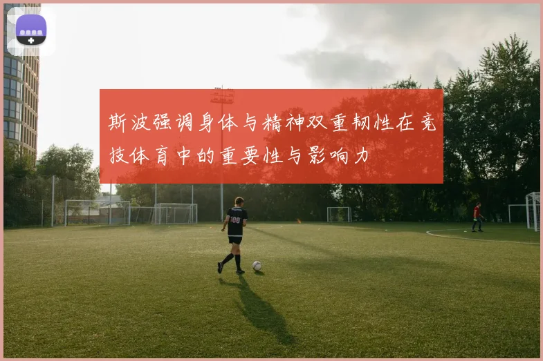 斯波强调身体与精神双重韧性在竞技体育中的重要性与影响力