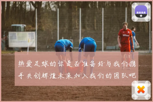 热爱足球的你是否准备好与我们携手共创辉煌未来加入我们的团队吧