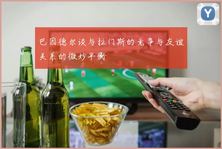 巴因德尔谈与拉门斯的竞争与友谊关系的微妙平衡