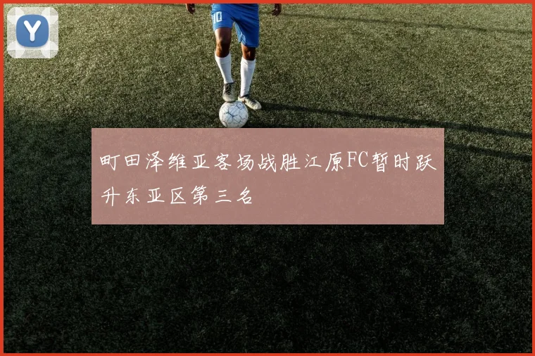 町田泽维亚客场战胜江原FC暂时跃升东亚区第三名