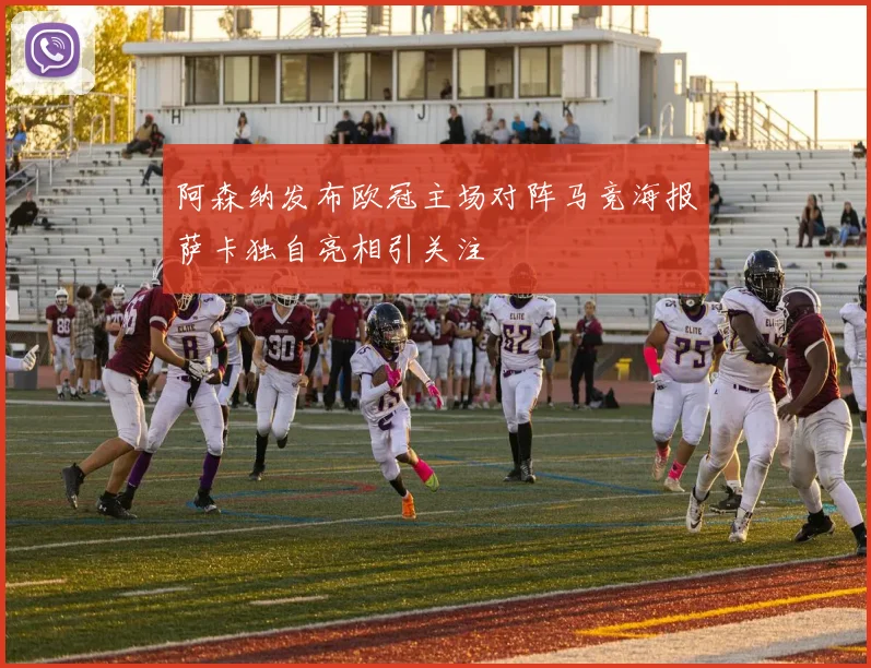 阿森纳发布欧冠主场对阵马竞海报萨卡独自亮相引关注
