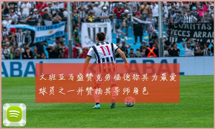 文班亚马盛赞克劳福德称其为最爱球员之一并赞扬其导师角色