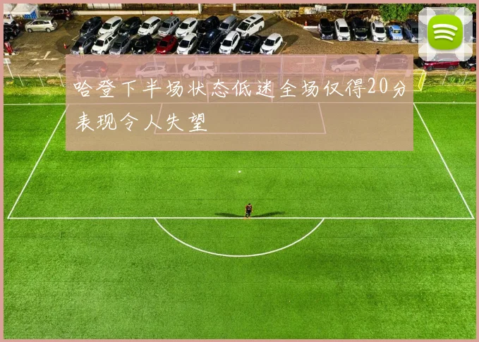 哈登下半场状态低迷全场仅得20分表现令人失望
