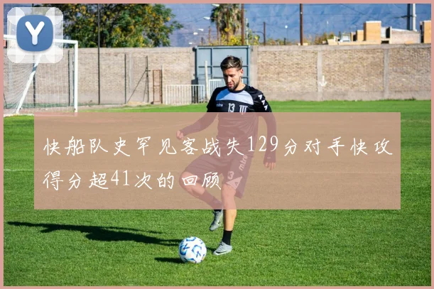 快船队史罕见客战失129分对手快攻得分超41次的回顾