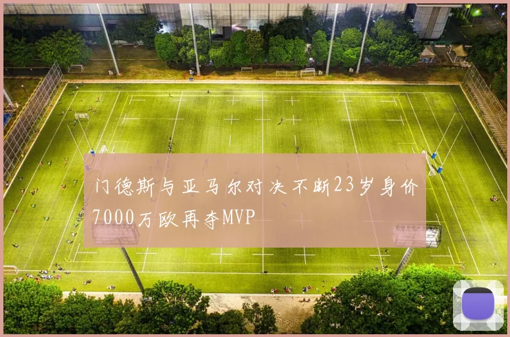 门德斯与亚马尔对决不断23岁身价7000万欧再夺MVP